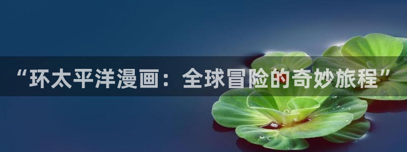 漫画之家漫画：“环太平洋漫画：全球冒险的奇妙旅程”