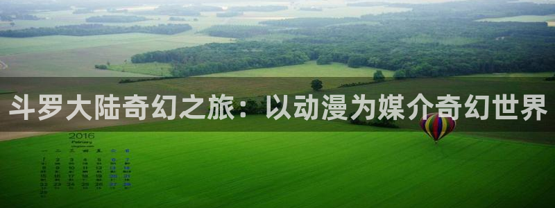 漫画之家官网入口：斗罗大陆奇幻之旅：以动漫为媒介奇幻世界
