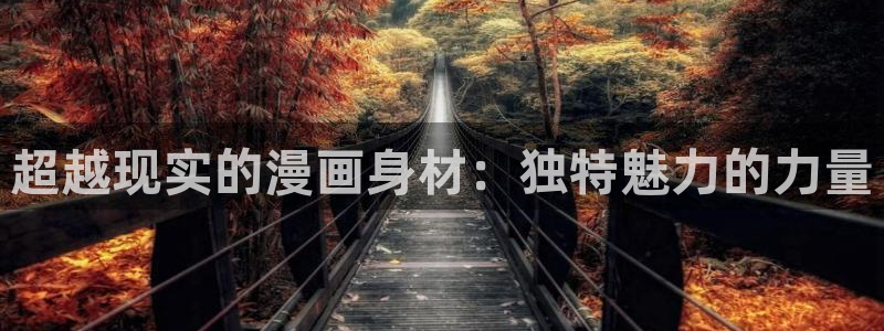 漫画之家软件：超越现实的漫画身材：独特魅力的力量